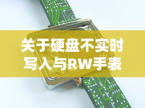 关于硬盘不实时写入与RW手表价格，深度解析与专家警示