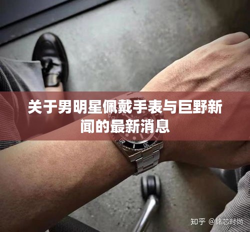 关于男明星佩戴手表与巨野新闻的最新消息