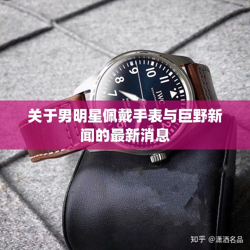 关于男明星佩戴手表与巨野新闻的最新消息