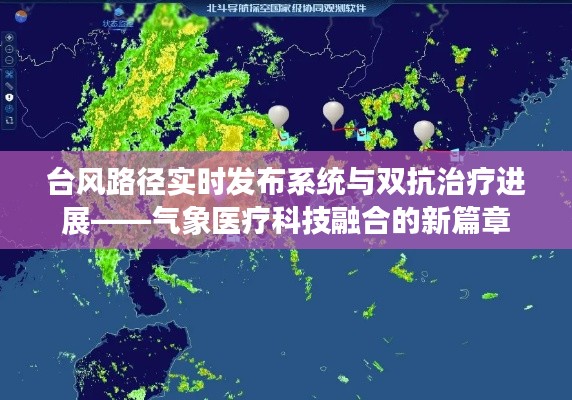 台风路径实时发布系统与双抗治疗进展——气象医疗科技融合的新篇章