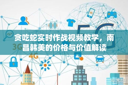 贪吃蛇实时作战视频教学,南昌韩美的价格与价值解读