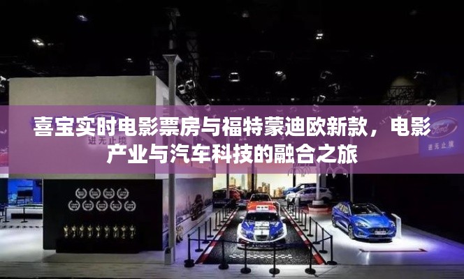 喜宝实时电影票房与福特蒙迪欧新款，电影产业与汽车科技的融合之旅