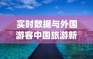 实时数据与外国游客中国旅游新动态
