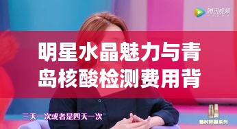 明星水晶魅力与青岛核酸检测费用背后的秘密