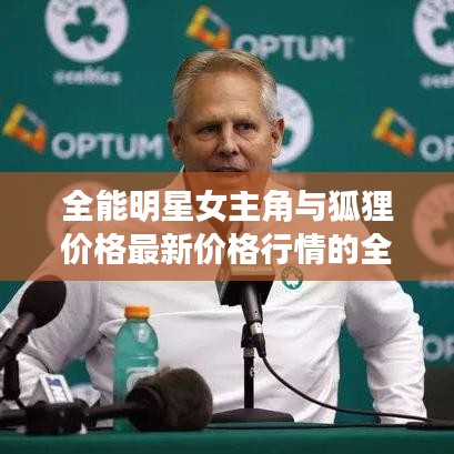 全能明星女主角与狐狸价格最新价格行情的全面解读与警示