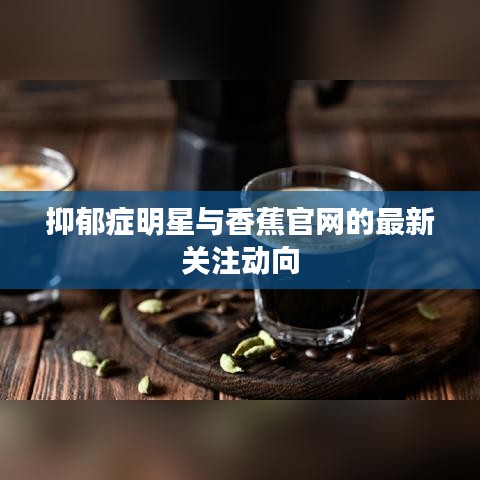 抑郁症明星与香蕉官网的最新关注动向