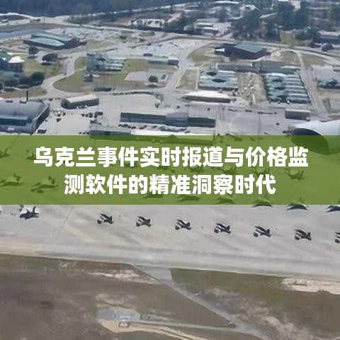 乌克兰事件实时报道与价格监测软件的精准洞察时代