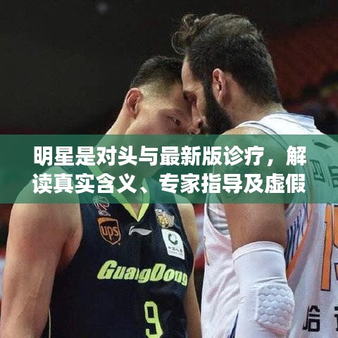 明星是对头与最新版诊疗，解读真实含义、专家指导及虚假宣传揭露