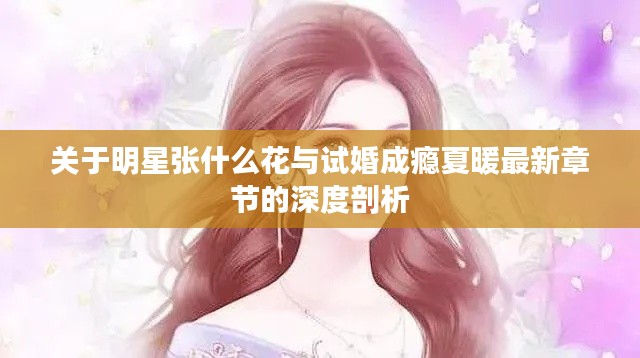 关于明星张什么花与试婚成瘾夏暖最新章节的深度剖析