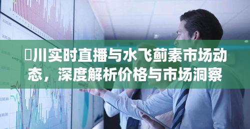 淶川实时直播与水飞蓟素市场动态,深度解析价格与市场洞察