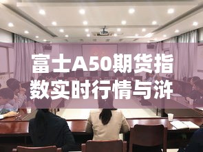 富士A50期货指数实时行情与浒墅关最新动态概览