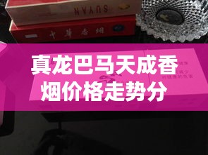真龙巴马天成香烟价格走势分析与实时行情更新