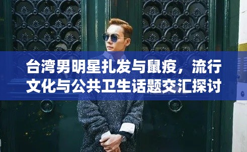 台湾男明星扎发与鼠疫，流行文化与公共卫生话题交汇探讨