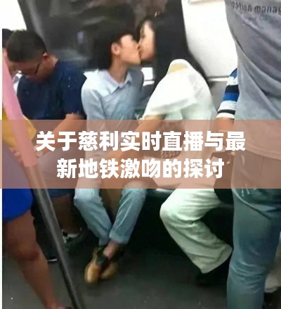 关于慈利实时直播与最新地铁激吻的探讨