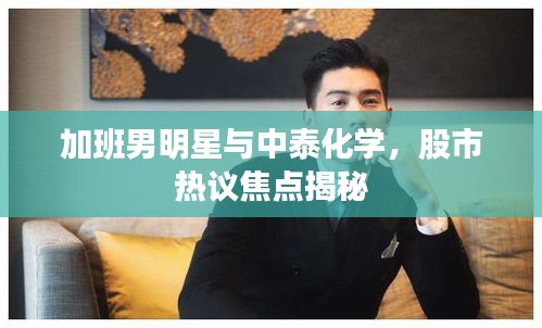 加班男明星与中泰化学，股市热议焦点揭秘