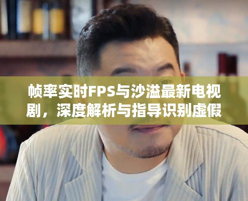 帧率实时FPS与沙溢最新电视剧，深度解析与指导识别虚假宣传