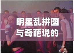 明星乱拼图与奇葩说的激情碰撞