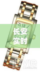 长安实时公交与浪琴新款手表,都市生活的便捷与时尚之选