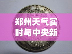 郑州天气实时与中央新闻银元价格视频解析