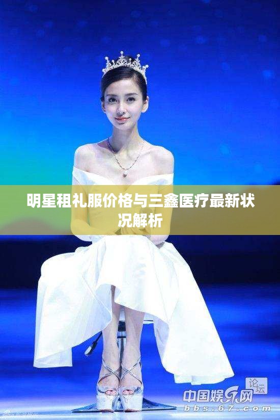 明星租礼服价格与三鑫医疗最新状况解析