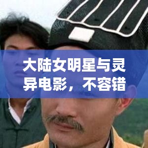 大陆女明星与灵异电影，不容错过的精彩推荐