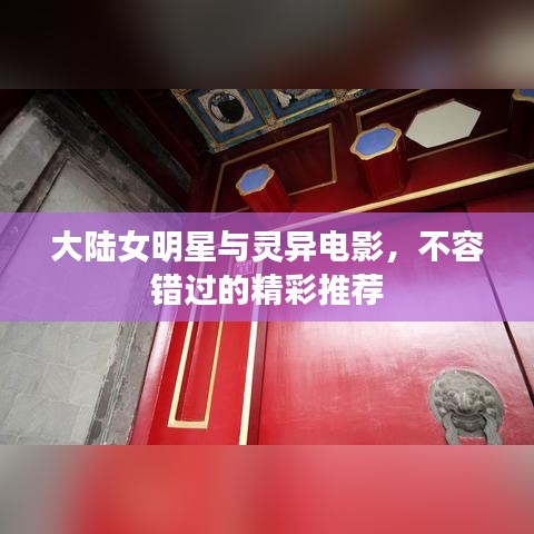 大陆女明星与灵异电影,不容错过的精彩推荐