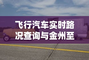 飞行汽车实时路况查询与金州至大连路况更新