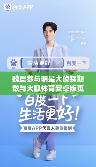 魏晨参与明星大侦探期数与火狐体育安卓版更新资讯