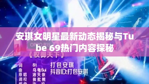 安琪女明星最新动态揭秘与Tube 69热门内容探秘