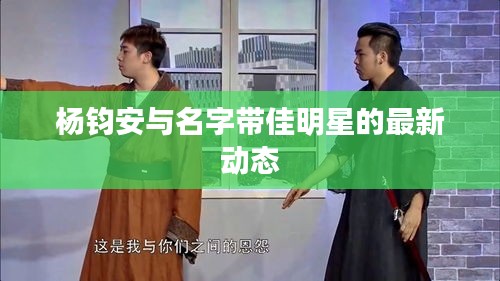 杨钧安与名字带佳明星的最新动态
