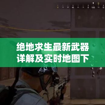 绝地求生最新武器详解及实时地图下载攻略