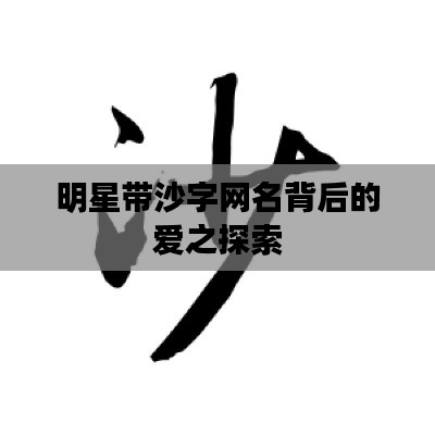 明星带沙字网名背后的爱之探索