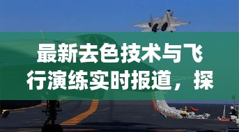 最新去色技术与飞行演练实时报道,探索天空新纪元