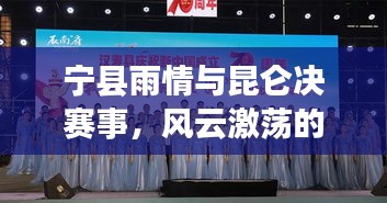 宁县雨情与昆仑决赛事，风云激荡的视听盛宴