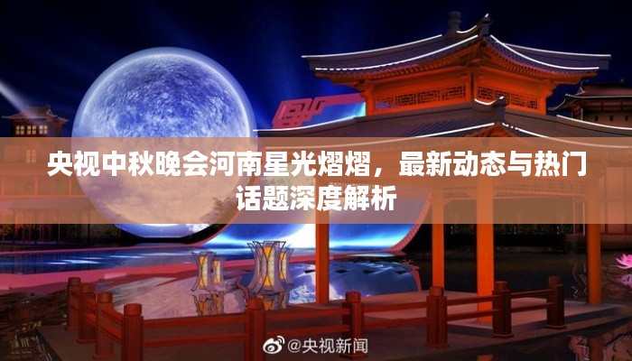 央视中秋晚会河南星光熠熠，最新动态与热门话题深度解析