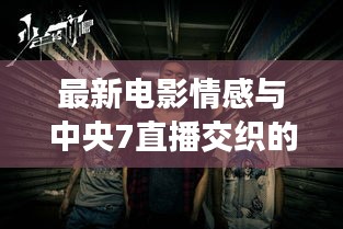 最新电影情感与中央7直播交织的魅力时刻