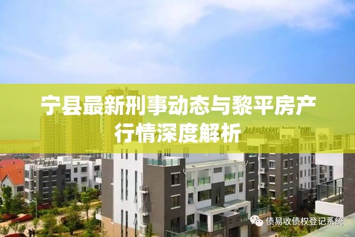 宁县最新刑事动态与黎平房产行情深度解析