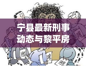 宁县最新刑事动态与黎平房产行情深度解析