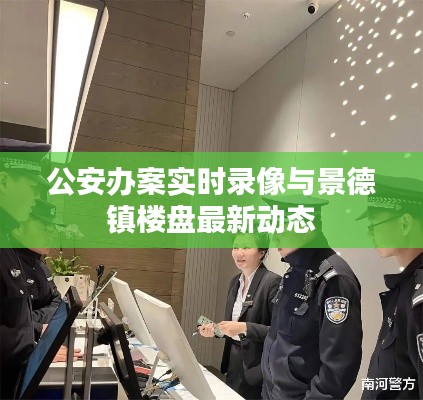 公安办案实时录像与景德镇楼盘最新动态