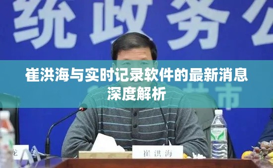 崔洪海与实时记录软件的最新消息深度解析