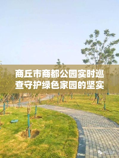 商丘市商都公园实时巡查守护绿色家园的坚实行动