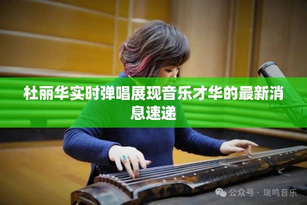 杜丽华实时弹唱展现音乐才华的最新消息速递