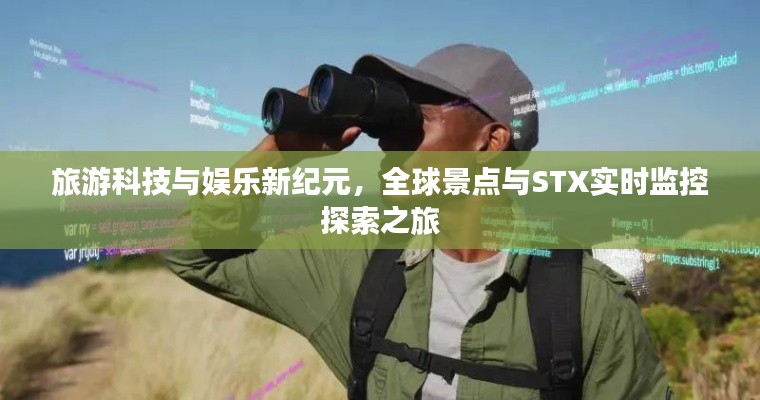 旅游科技与娱乐新纪元,全球景点与STX实时监控探索之旅