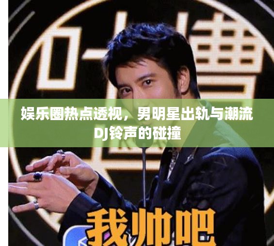 娱乐圈热点透视,男明星出轨与潮流DJ铃声的碰撞