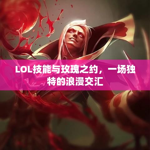 LOL技能与玫瑰之约，一场独特的浪漫交汇