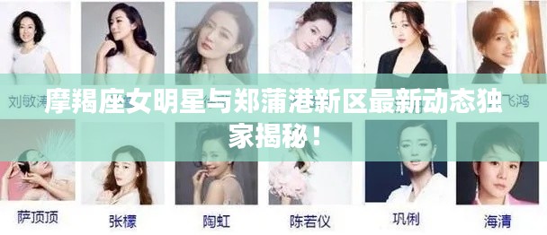 摩羯座女明星与郑蒲港新区最新动态独家揭秘!