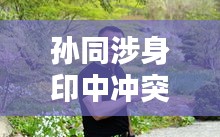 孙同涉身印中冲突风波的最新消息