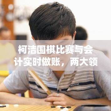 柯洁围棋比赛与会计实时做账，两大领域的交融带来的启示